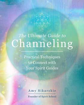 Ultimate Guide to Channeling by Amy Sikarskie